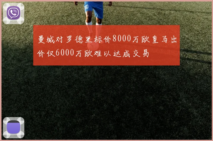 曼城对罗德里标价8000万欧皇马出价仅6000万欧难以达成交易
