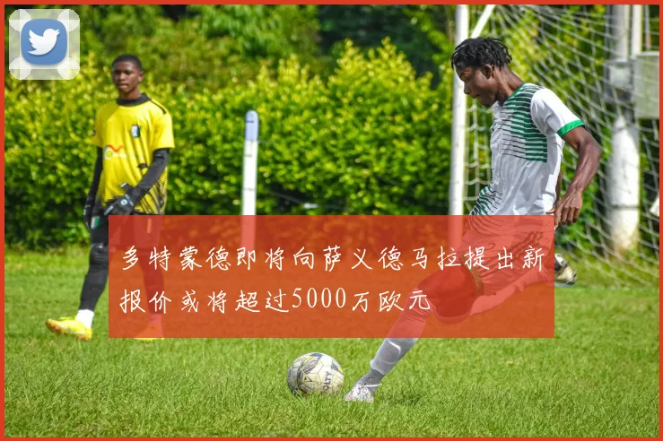 多特蒙德即将向萨义德马拉提出新报价或将超过5000万欧元