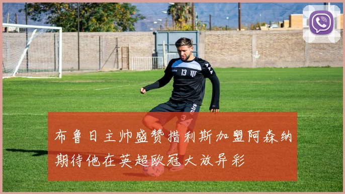 布鲁日主帅盛赞措利斯加盟阿森纳期待他在英超欧冠大放异彩