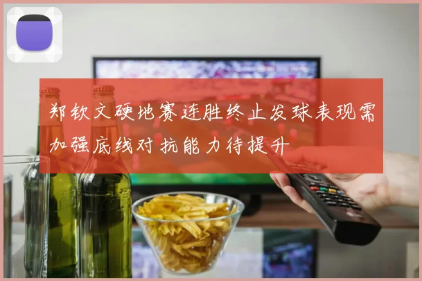 郑钦文硬地赛连胜终止发球表现需加强底线对抗能力待提升
