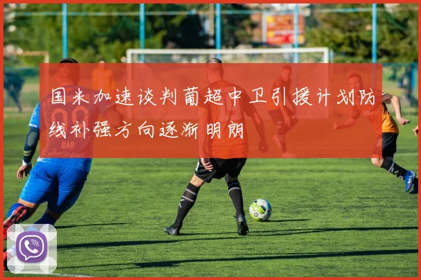 国米加速谈判葡超中卫引援计划防线补强方向逐渐明朗
